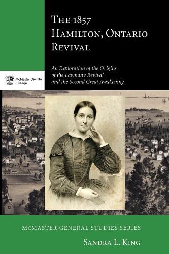 The 1857 Hamilton, Ontario Revival: An Exploration of the Origins of the Layman's Revival and the Second Great Awakening