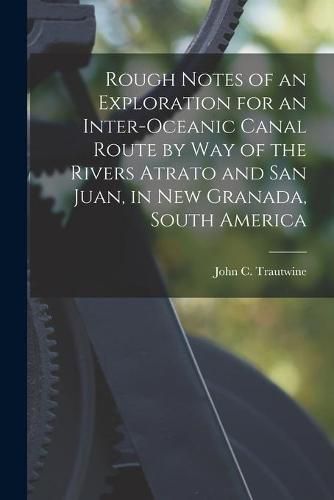 Cover image for Rough Notes of an Exploration for an Inter-oceanic Canal Route by Way of the Rivers Atrato and San Juan, in New Granada, South America