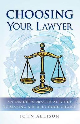 Choosing Your Lawyer: An Insider's Practical Guide to Making a Really Good Choice