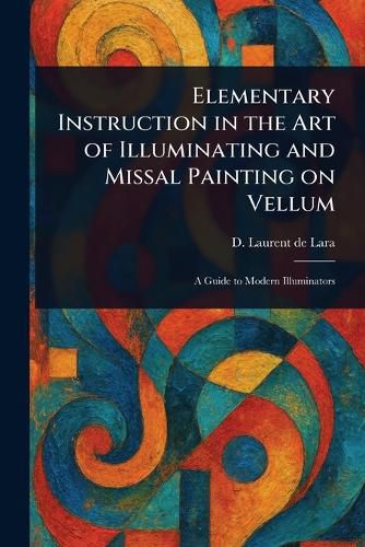 Cover image for Elementary Instruction in the Art of Illuminating and Missal Painting on Vellum