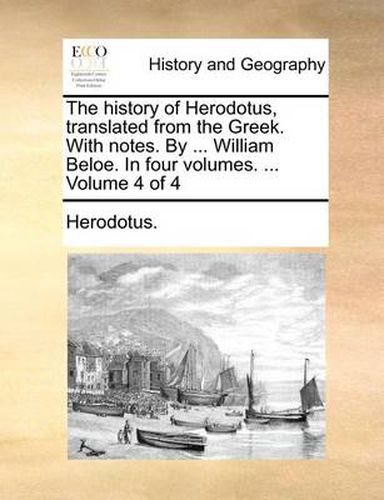 Cover image for The History of Herodotus, Translated from the Greek. with Notes. by ... William Beloe. in Four Volumes. ... Volume 4 of 4