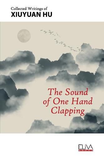 Cover image for The Sound of One Hand Clapping: Collected Writings of Xiuyuan Hu