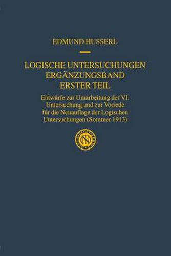 Logische Untersuchungen Erganzungsband Erster Teil: Entwurfe zur Umarbeitung der VI. Untersuchung und zur Vorrede fur die Neuauflage der Logischen Untersuchungen (Sommer 1913)