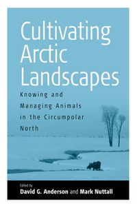 Cover image for Cultivating Arctic Landscapes: Knowing and Managing Animals in the Circumpolar North