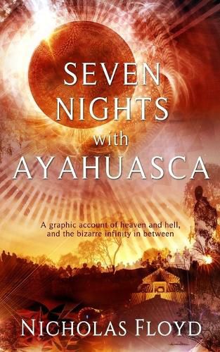 Cover image for Seven Nights with Ayahuasca: A graphic account of heaven and hell, and the bizarre infinity in between