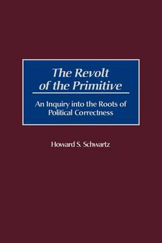 The Revolt of the Primitive: An Inquiry into the Roots of Political Correctness