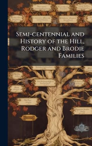 Cover image for Semi-centennial and History of the Hill, Rodger and Brodie Families