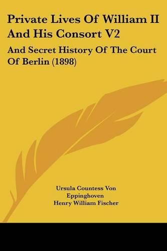 Cover image for Private Lives of William II and His Consort V2: And Secret History of the Court of Berlin (1898)