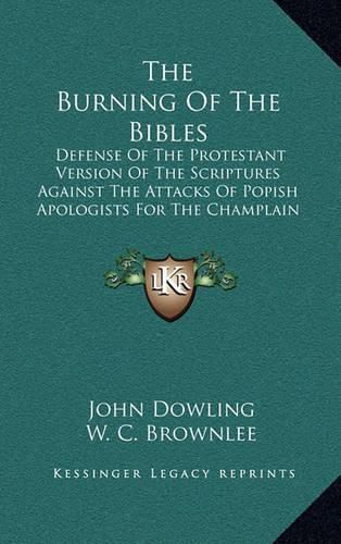 The Burning of the Bibles: Defense of the Protestant Version of the Scriptures Against the Attacks of Popish Apologists for the Champlain Bible Burners (1843)