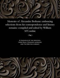 Cover image for Memoirs of Alexander Bethune: Embracing Selections from His Correspondence and Literary Remains: Compiled and Edited by William m'Combie