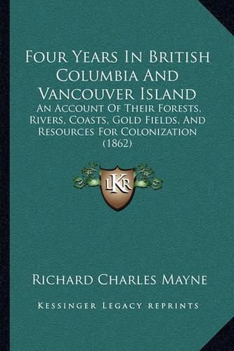 Four Years in British Columbia and Vancouver Island: An Account of Their Forests, Rivers, Coasts, Gold Fields, and Resources for Colonization (1862)