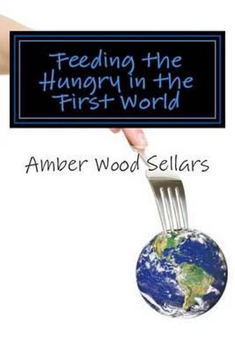 Cover image for Feeding the Hungry in the First World: A Step-By-Step Guide for Starting or Revamping a Food Pantry and/or Soup Kitchen