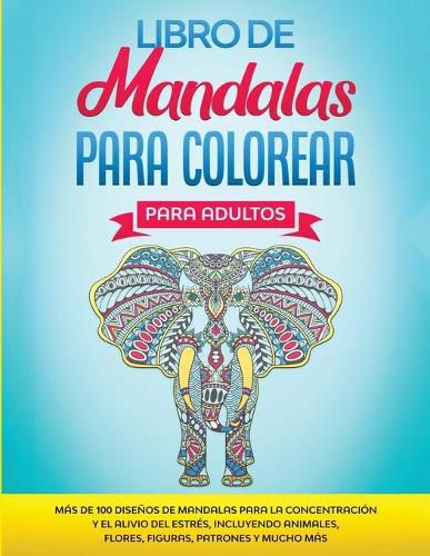 Cover image for Libro de Mandalas Para Colorear Para Adultos: Mas de 100 Disenos de Mandalas Para La Concentracion Y el Alivio Del Estres, Incluyendo Animales, Flores, Figuras, Patrones Y Mucho Mas