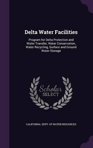 Cover image for Delta Water Facilities: Program for Delta Protection and Water Transfer, Water Conservation, Water Recycling, Surface and Ground Water Storage