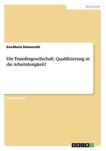 Cover image for Die Transfergesellschaft. Qualifizierung in die Arbeitslosigkeit?