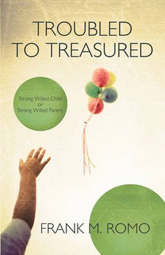 Cover image for Troubled to Treasured: Strong Willed Child or Strong Willed Parent