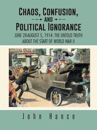 Cover image for Chaos, Confusion, and Political Ignorance: June 28-August 5, 1914: The Untold Truth about the Start of World War II