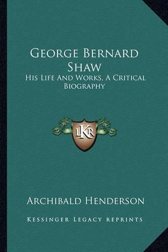 Cover image for George Bernard Shaw: His Life and Works, a Critical Biography