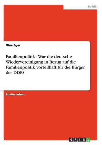 Cover image for Familienpolitik - War die deutsche Wiedervereinigung in Bezug auf die Familienpolitik vorteilhaft fur die Burger der DDR?