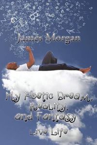 Cover image for My Poetic Dream, Reality, and Fantasy: Live Life