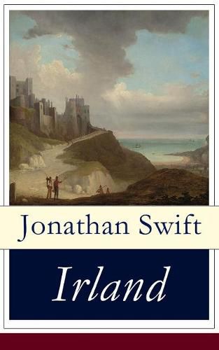 Cover image for Irland: Historische und politische Schriften (Eine Predigt  ber die Ursachen der elenden Lage Irlands + Die Flucher-Bank + Ein kurzer Ueberblick  ber die Lage Irlands + Antwort auf den  Craftsman  und mehr)