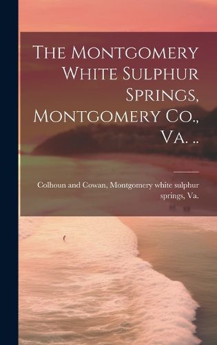 Cover image for The Montgomery White Sulphur Springs, Montgomery Co., Va. ..