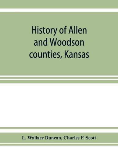 History of Allen and Woodson counties, Kansas: embellished with portraits of well known people of these counties, with biographies of our representative citizens, cuts of public buildings and a map of each county