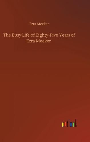 Cover image for The Busy Life of Eighty-Five Years of Ezra Meeker