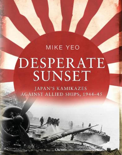 Cover image for Desperate Sunset: Japan's kamikazes against Allied ships, 1944-45