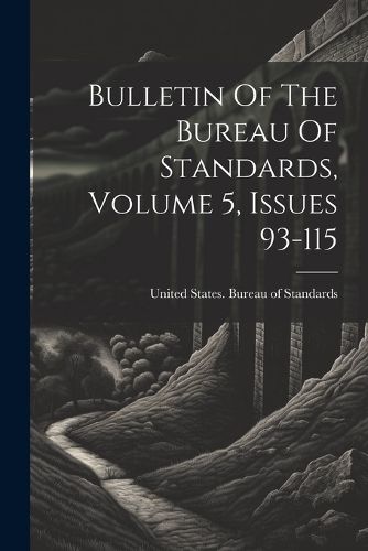 Cover image for Bulletin Of The Bureau Of Standards, Volume 5, Issues 93-115