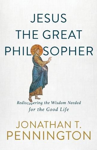 Cover image for Jesus the Great Philosopher - Rediscovering the Wisdom Needed for the Good Life