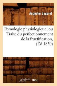 Cover image for Pomologie Physiologique, Ou Traite Du Perfectionnement de la Fructification, (Ed.1830)