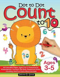 Cover image for Dot To Dot Count To 10: 30 Colorable Pages, Ages 3 to 5, Preschool to Kindergarten, Connect The Dots; Numerical Order, Counting, and Fun Facts About Animals