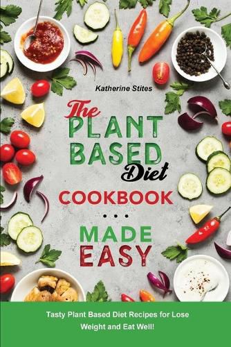 Cover image for The Plant-Based Diet Cookbook Made Easy: Tasty Plant Based Diet Recipes for Lose Weight and Eat Well!