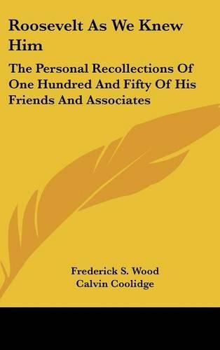 Cover image for Roosevelt as We Knew Him: The Personal Recollections of One Hundred and Fifty of His Friends and Associates