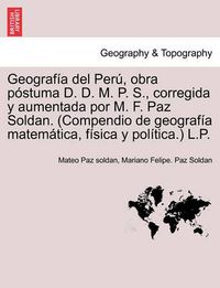 Cover image for Geograf a del Per , obra p stuma D. D. M. P. S., corregida y aumentada por M. F. Paz Soldan. (Compendio de geograf a matem tica, f sica y pol tica.) L.P.