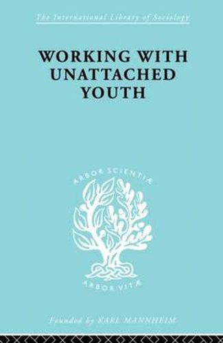 Cover image for Working with Unattached Youth: Problem, Approach, Method The Report of an enquiry into the ways and means of contacting and working with unattached young people in an inner London Borough