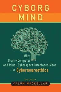 Cover image for Cyborg Mind: What Brain-Computer and Mind-Cyberspace Interfaces Mean for Cyberneuroethics