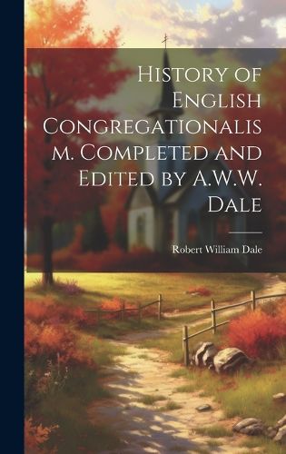 Cover image for History of English Congregationalism. Completed and Edited by A.W.W. Dale