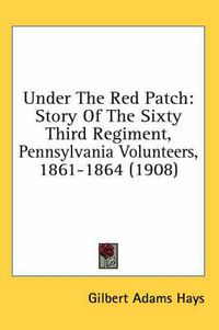 Cover image for Under the Red Patch: Story of the Sixty Third Regiment, Pennsylvania Volunteers, 1861-1864 (1908)