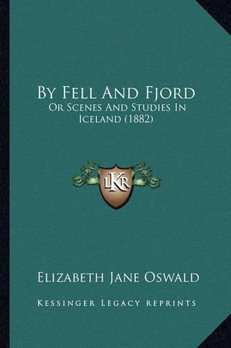 By Fell and Fjord: Or Scenes and Studies in Iceland (1882)