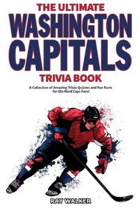 Cover image for The Ultimate Washington Capitals Trivia Book: A Collection of Amazing Trivia Quizzes and Fun Facts for Die-Hard Caps Fans!