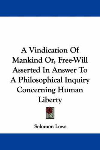 Cover image for A Vindication of Mankind Or, Free-Will Asserted in Answer to a Philosophical Inquiry Concerning Human Liberty