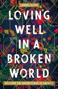 Cover image for Loving Well in a Broken World: Discover the Hidden Power of Empathy