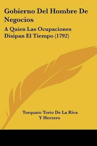 Cover image for Gobierno del Hombre de Negocios: A Quien Las Ocupaciones Disipan El Tiempo (1792)