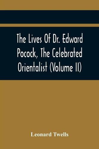 The Lives Of Dr. Edward Pocock, The Celebrated Orientalist (Volume II)