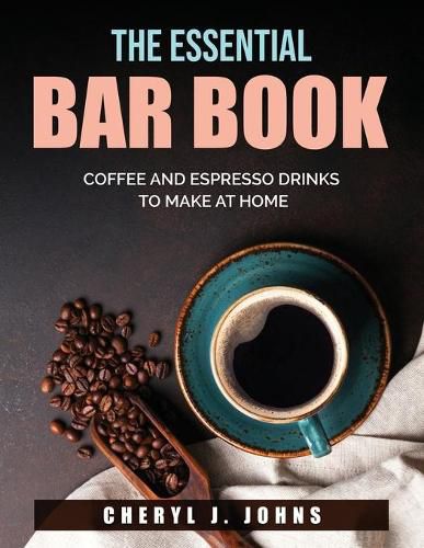 Cover image for The Essential Bar Book: Coffee and Espresso Drinks to Make at Home