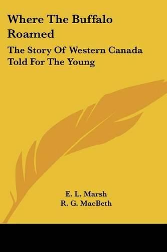 Cover image for Where the Buffalo Roamed: The Story of Western Canada Told for the Young