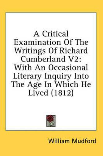 Cover image for A Critical Examination of the Writings of Richard Cumberland V2: With an Occasional Literary Inquiry Into the Age in Which He Lived (1812)