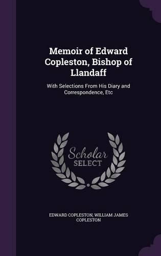 Memoir of Edward Copleston, Bishop of Llandaff: With Selections from His Diary and Correspondence, Etc